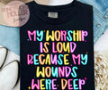 My Worship Is Loud Because My Wounds Were Deep